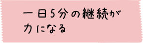 一日5分の継続が力になる