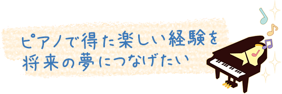 ピアノで得た楽しい経験を将来の夢につなげたい