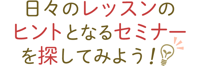 日々のレッスンのヒントとなるセミナーを探してみよう！