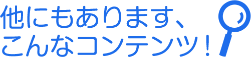 他にもあります、こんなコンテンツ！