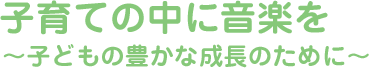 子育てに音楽を ~子どもの豊かな成長のために~