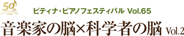 ピティナ・ピアノフェスティバルVol.65　音楽科の脳×科学者の脳 Vol.2