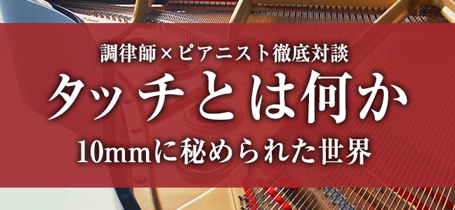 調律師×ピアニスト徹底対談 タッチとは何か 10mmに秘められた世界