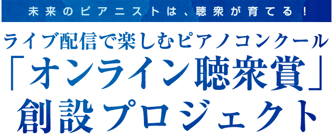 未来のピアニストは、聴衆が育てる！
    ライブ配信で楽しむピアノコンクール「オンライン聴衆賞」創設プロジェクト