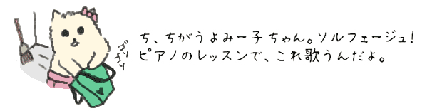 ち、ちがうよみー子ちゃん。ソルフェージュ！　ピアノのレッスンで、これ歌うんだよ。