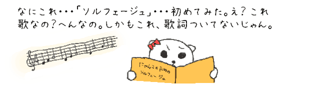 なにこれ・・・「ソルフェージュ」・・・初めてみた。え？ピアノのレッスンなのに、歌なの？へんなの。しかもこれ、歌詞ついてないじゃん。