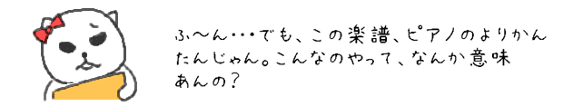 ふ~ん･･・でも、この楽譜、ピアノのよりかんたんじゃん。こんなのやって、なんか意味あんの？