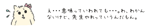 え・・・意味っていわれても・・・。わ、わかんないけど、先生やれっていうんだもん。