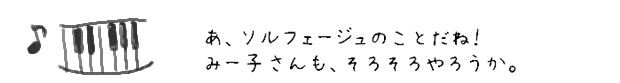 あ、ソルフェージュのことだね！みー子さんも、そろそろやろうか。