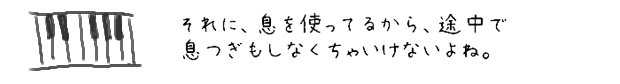 それに、息を使ってるから、途中で息つぎもしなくちゃいけないよね。