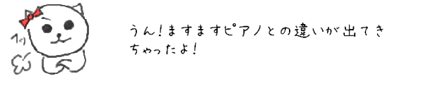 うん！ますますピアノとの違いが出てきちゃったよ！