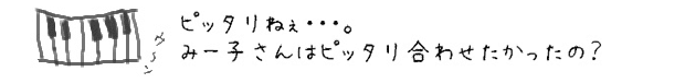 ピッタリねぇ・・・。みー子さんはピッタリ合わせたかったの？