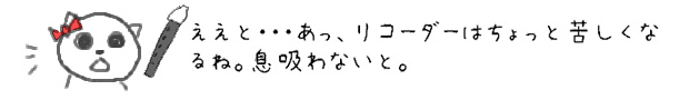 ええと・・・あっ、リコーダーはちょっと苦しくなるね。息吸わないと。