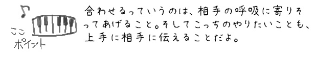 合わせるっていうのは、相手の呼吸に寄りそってあげること。そしてこっちのやりたいことも、上手に相手に伝えることだよ。