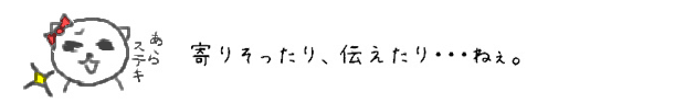 寄りそったり、伝えたり・・・ねぇ。