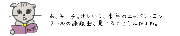 あ、みー子。オレいま、来年のニャパン・コンクールの課題曲、見てるとこなんだよね。