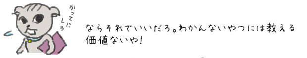 ならそれでいいだろ。わかんないやつには教える価値ないや！