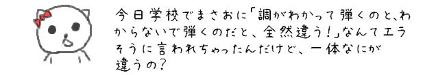 今日学校でまさおに「調がわかって弾くのとわからないで弾くとだと、全然違う！」なんてエラそうに言われちゃったんだけど、一体なにが違うの？