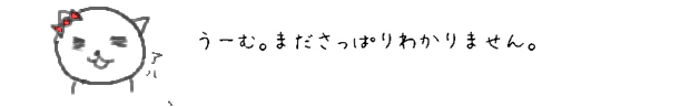 うーむ。まださっぱりわかりません。