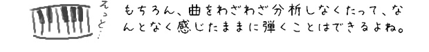 もちろん、曲をわざわざ分析しなくたって、なんとなく感じたままに弾くことはできるよね。