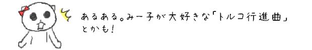 あるある。みー子が大好きな「トルコ行進曲」とかも！