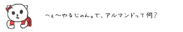 へぇ~やるじゃん。で、アルマンドって何？