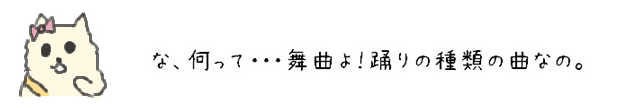 な、何って・・・舞曲よ！踊りの種類の曲なの。