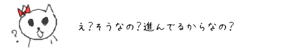 え？そうなの？進んでるからなの？