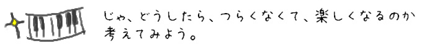 じゃ、どうしたら、つらくなくて、楽しくなるのか考えてみよう。