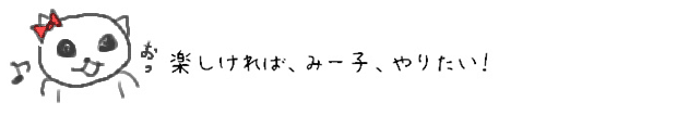 楽しければ、みー子、やりたい！