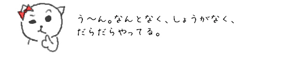 う~ん。なんとなく、しょうがなく、だらだらやってる。