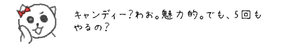 キャンディー？わお。魅力的。でも、5回もやるの？