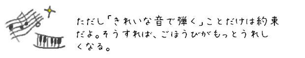 ただし「きれいな音で弾く」ことだけは約束だよ。そうすれば、ごほうびがもっとうれしくなる。