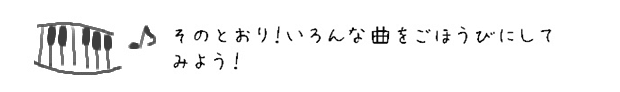 そのとおり！いろんな曲をごほうびにしてみよう！