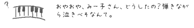 おやおや、みー子さん、どうしたの？弾きながら泣きべそなんて。