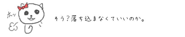 そう？落ち込まなくていいのか。