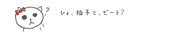 ひょ、拍子と、ビート？