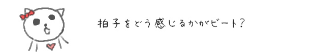 拍子をどう感じるかがビート？