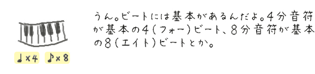 うん。ビートには基本があるんだよ。４分音符が基本の４（フォー）ビート、８分音符が基本の８（エイト）ビートとか。