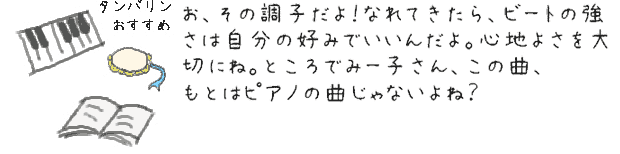 お、その調子だよ！なれてきたら、ビートの強さは自分の好みでいいんだよ。心地よさを大切にね。ところでみー子さん、この曲、もとはピアノの曲じゃないよね？