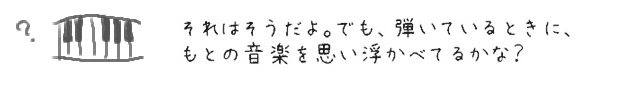 それはそうだよ。でも、弾いているときに、もとの音楽を思い浮かべてるかな？