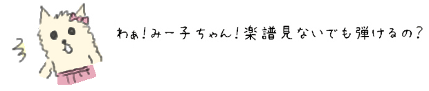 すごーい、みー子ちゃん！楽譜見ないでも弾けるの？