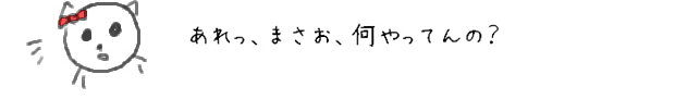 あれっ、まさお、何やってんの？