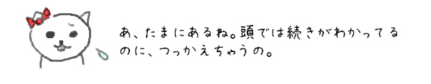 あ、たまにあるね。頭では続きがわかってるのに、つっかえちゃうの。