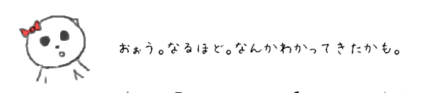 おぉう。なるほど。なんかわかってきたかも。