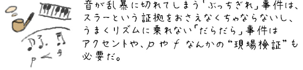 音が乱暴に切れてしまう「ぶっちぎれ」事件は、スラーという証拠をおさえなくちゃならないし、うまくリズムに乗れない「だらだら」事件は、アクセントやpやfなんかの