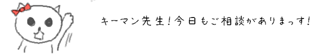 キーマン先生！今日もご相談がありまっす！