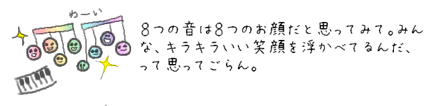 ８つの音は８つのお顔だと思ってみて。みんな、キラキラいい笑顔を浮かべてるんだ、って思ってごらん。