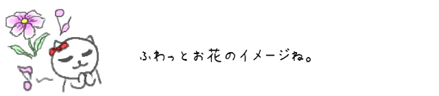 ふわっとお花のイメージね。