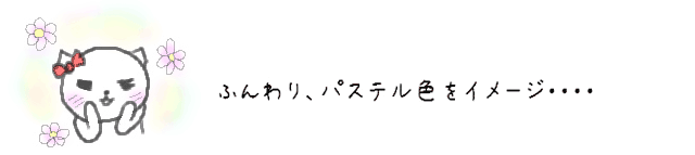 お花はふんわり、パステル色をイメージ・・・・